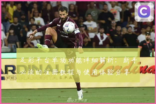 足彩平台单场功能详细解析：新手必读的注册教程与使用体验分享