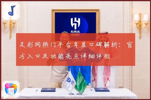 足彩网热门平台年度口碑解析：官方入口及功能亮点详细评测