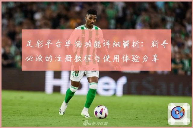 足彩平台单场功能详细解析：新手必读的注册教程与使用体验分享