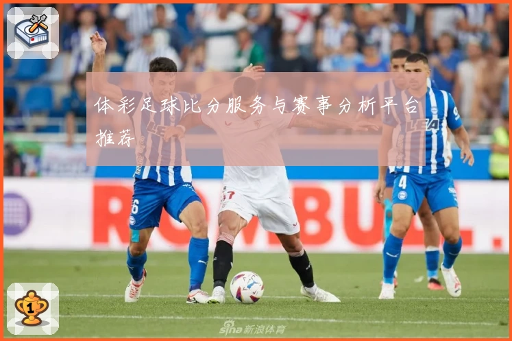 体彩足球比分服务与赛事分析平台推荐