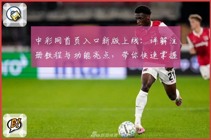 中彩网首页入口新版上线：详解注册教程与功能亮点，带你快速掌握使用技巧