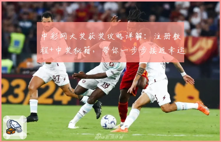 中彩网大奖获奖攻略详解:注册教程+中奖秘籍,带你一步步接近幸运大奖