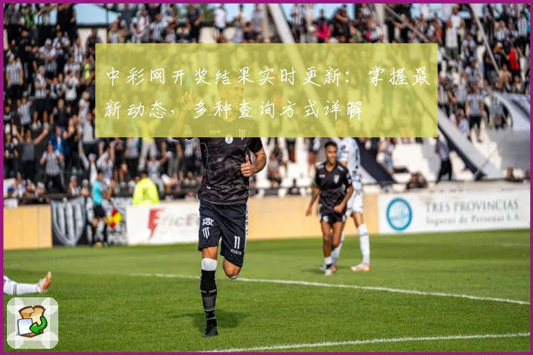 中彩网开奖结果实时更新：掌握最新动态，多种查询方式详解