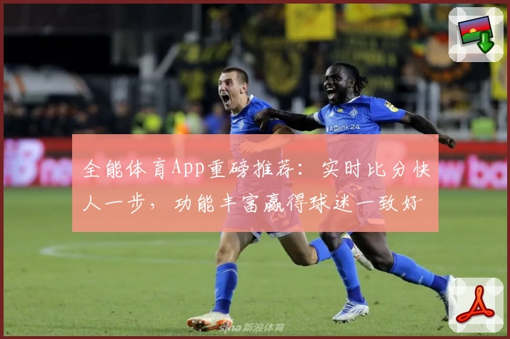 全能体育App重磅推荐：实时比分快人一步，功能丰富赢得球迷一致好评！