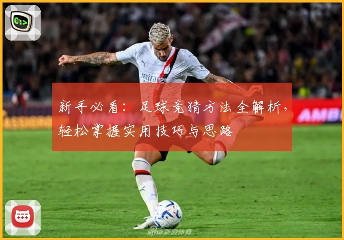 新手必看：足球竞猜方法全解析，轻松掌握实用技巧与思路