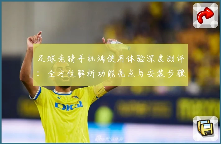 足球竞猜手机端使用体验深度测评：全方位解析功能亮点与安装步骤