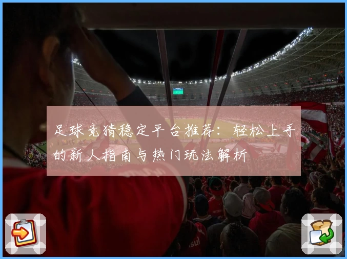 足球竞猜稳定平台推荐：轻松上手的新人指南与热门玩法解析