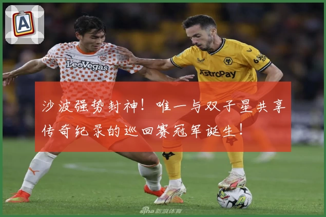 沙波强势封神！唯一与双子星共享传奇纪录的巡回赛冠军诞生！
