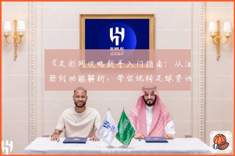 《足彩网攻略新手入门指南：从注册到功能解析，带你玩转足球资讯平台》