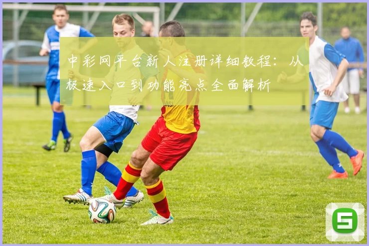 中彩网平台新人注册详细教程：从极速入口到功能亮点全面解析