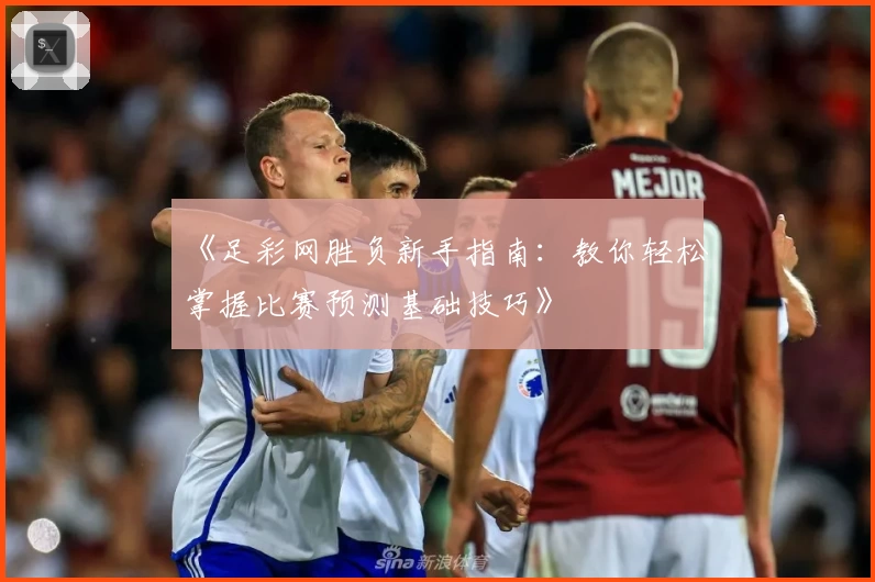 《足彩网胜负新手指南:教你轻松掌握比赛预测基础技巧》