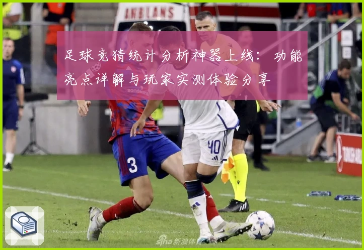 足球竞猜统计分析神器上线：功能亮点详解与玩家实测体验分享