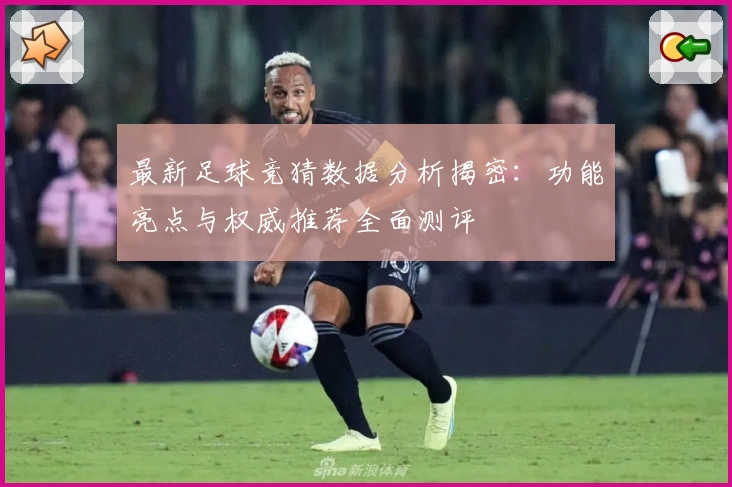 最新足球竞猜数据分析揭密：功能亮点与权威推荐全面测评