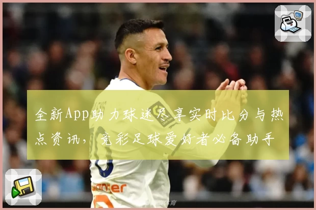 全新App助力球迷尽享实时比分与热点资讯,竞彩足球爱好者必备助手