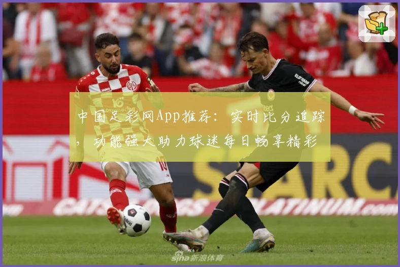 中国足彩网App推荐：实时比分追踪，功能强大助力球迷每日畅享精彩比赛