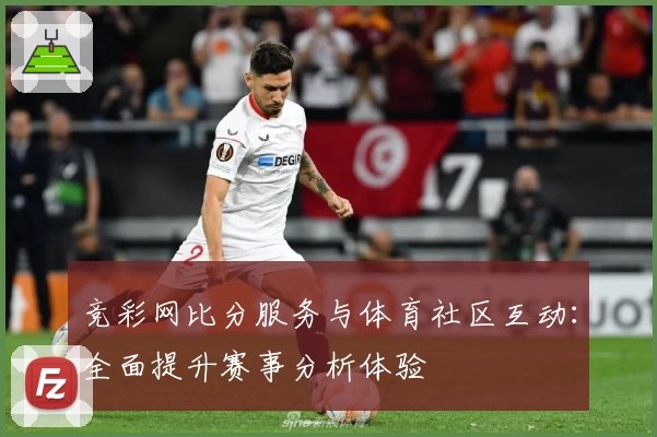 竞彩网比分服务与体育社区互动:全面提升赛事分析体验