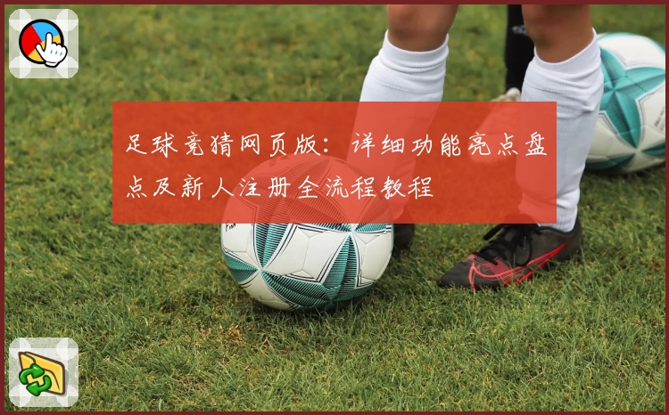 足球竞猜网页版:详细功能亮点盘点及新人注册全流程教程