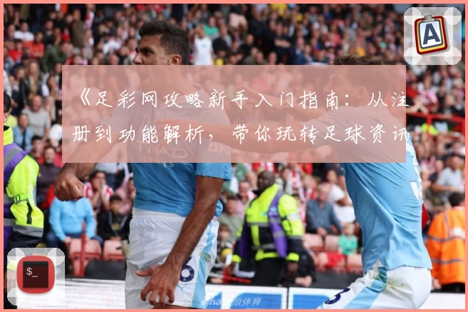 《足彩网攻略新手入门指南：从注册到功能解析，带你玩转足球资讯平台》