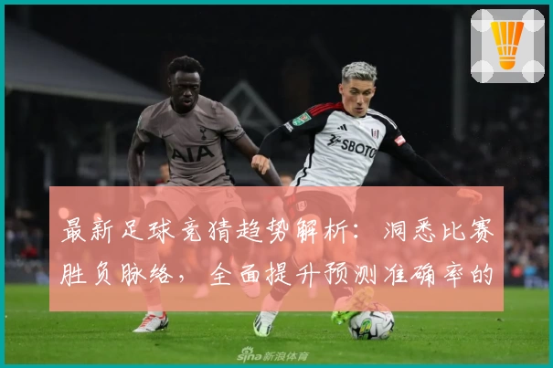 最新足球竞猜趋势解析：洞悉比赛胜负脉络，全面提升预测准确率的实用指南