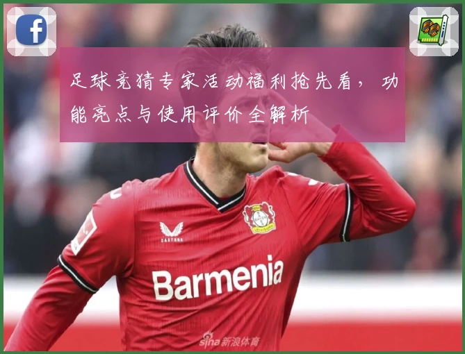 足球竞猜专家活动福利抢先看，功能亮点与使用评价全解析