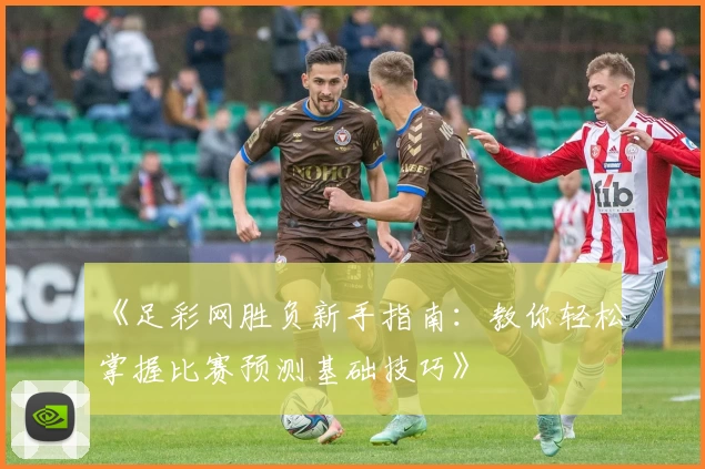 《足彩网胜负新手指南：教你轻松掌握比赛预测基础技巧》