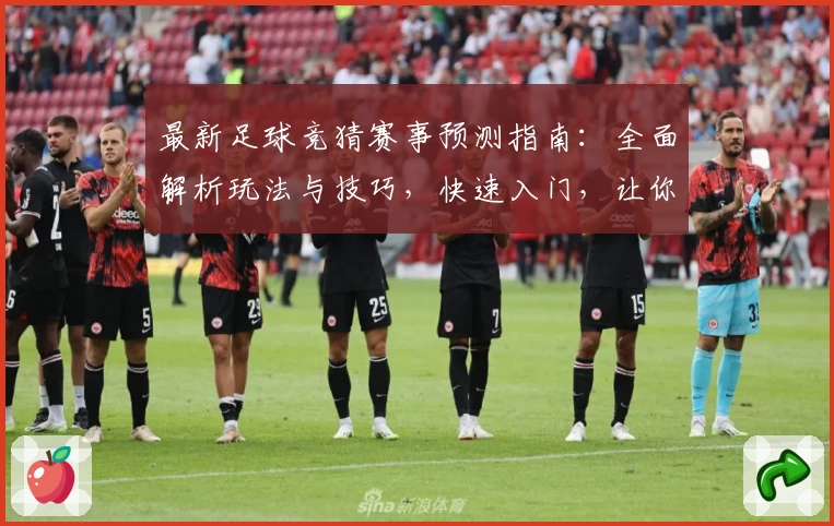 最新足球竞猜赛事预测指南：全面解析玩法与技巧，快速入门，让你轻松玩转新赛季