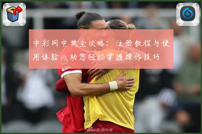 中彩网中奖全攻略：注册教程与使用体验，助您轻松掌握操作技巧