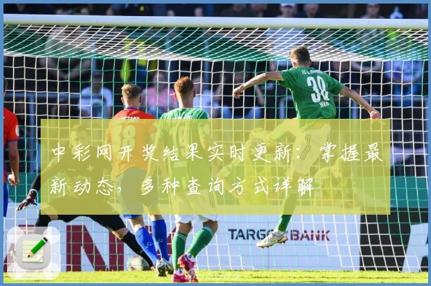 中彩网开奖结果实时更新：掌握最新动态，多种查询方式详解