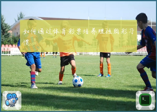 如何通过体育彩票培养理性购彩习惯