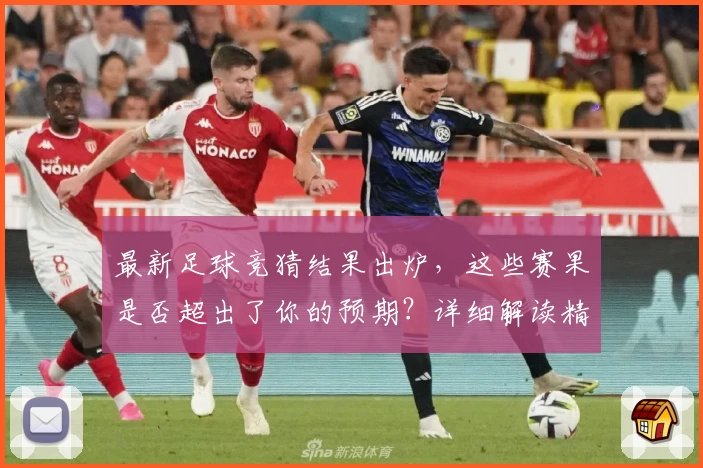 最新足球竞猜结果出炉，这些赛果是否超出了你的预期？详细解读精彩看点