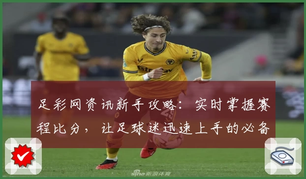 足彩网资讯新手攻略：实时掌握赛程比分，让足球迷迅速上手的必备指南