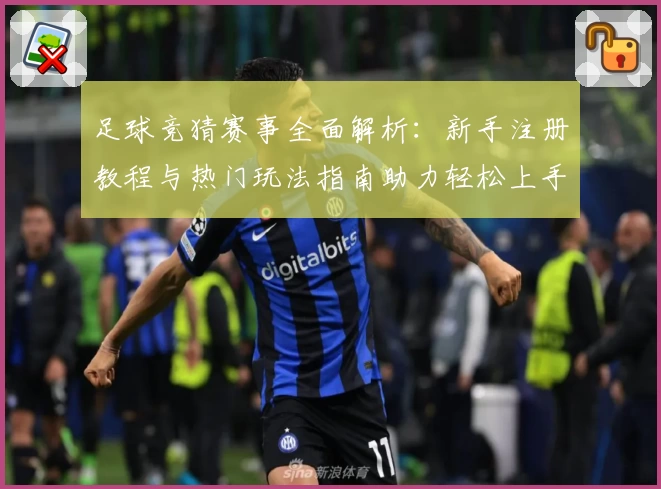 足球竞猜赛事全面解析：新手注册教程与热门玩法指南助力轻松上手