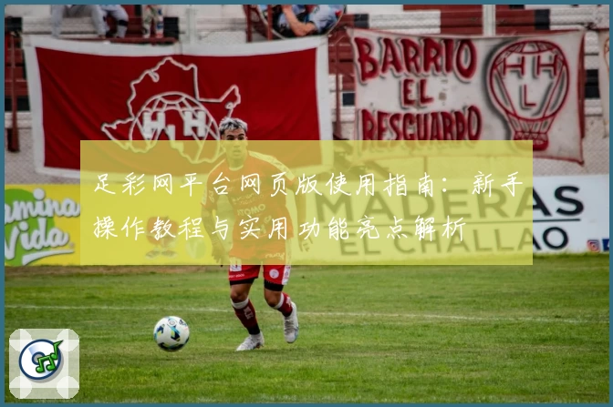 足彩网平台网页版使用指南：新手操作教程与实用功能亮点解析