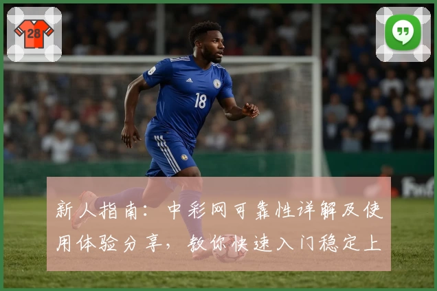 新人指南:中彩网可靠性详解及使用体验分享,教你快速入门稳定上手