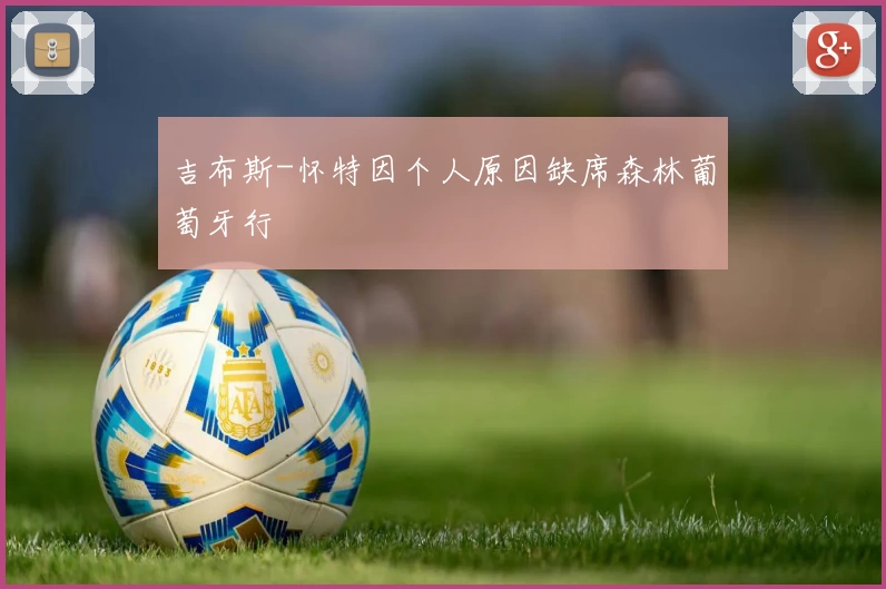 吉布斯-怀特因个人原因缺席森林葡萄牙行