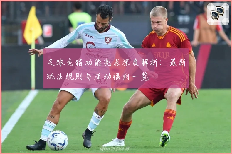 足球竞猜功能亮点深度解析：最新玩法规则与活动福利一览