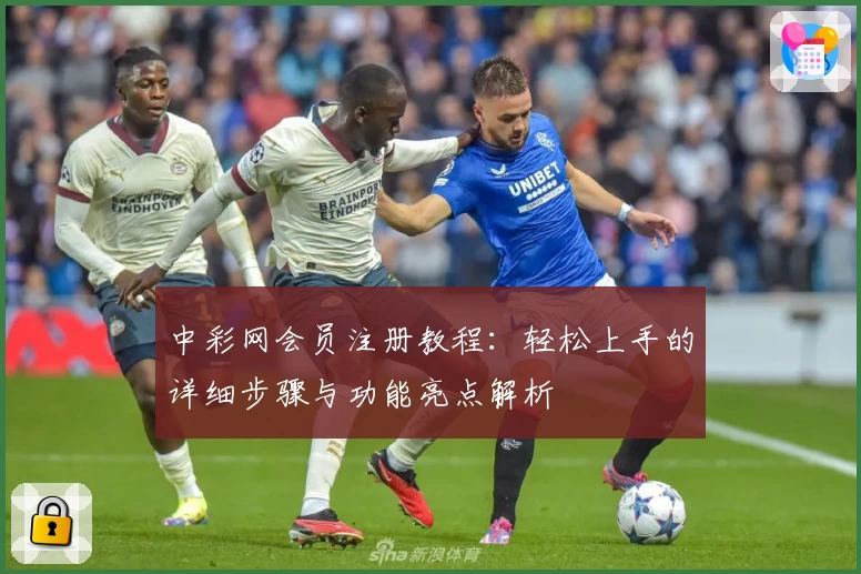 中彩网会员注册教程：轻松上手的详细步骤与功能亮点解析