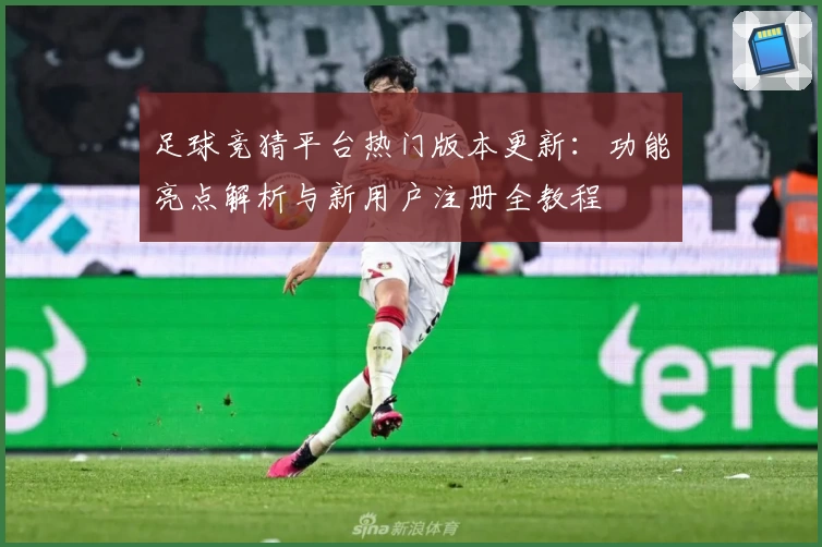 足球竞猜平台热门版本更新：功能亮点解析与新用户注册全教程