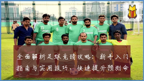 全面解析足球竞猜攻略：新手入门指南与实用技巧，快速提升预测命中率