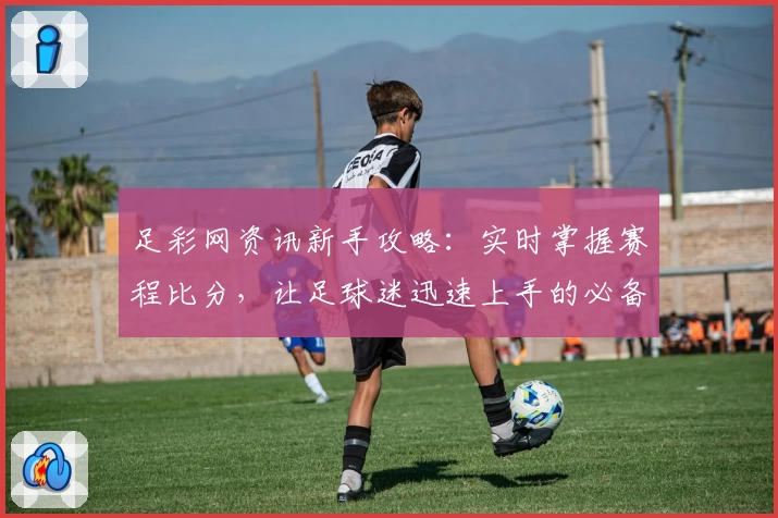 足彩网资讯新手攻略：实时掌握赛程比分，让足球迷迅速上手的必备指南