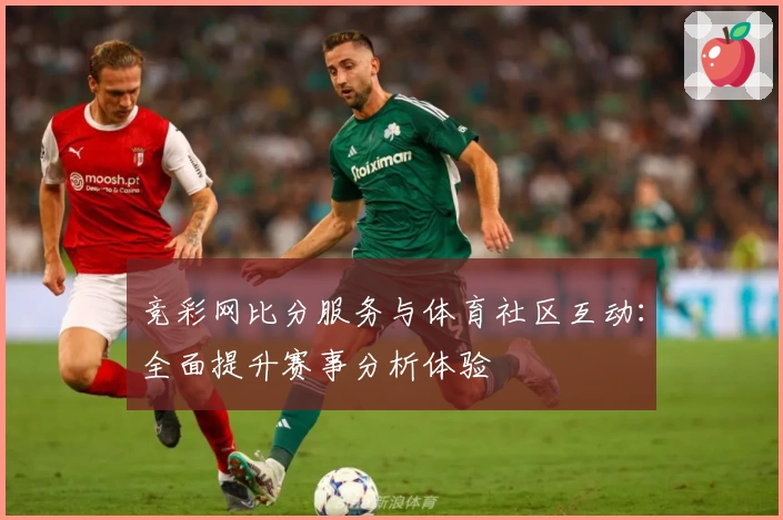 竞彩网比分服务与体育社区互动:全面提升赛事分析体验