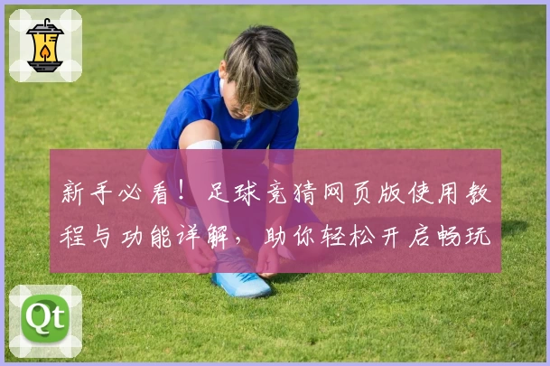 新手必看！足球竞猜网页版使用教程与功能详解，助你轻松开启畅玩之旅