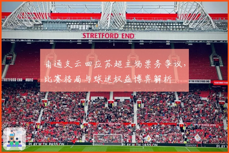 南通支云回应苏超主场票务争议，比赛格局与球迷权益博弈解析