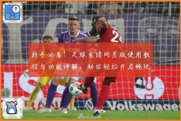 新手必看！足球竞猜网页版使用教程与功能详解，助你轻松开启畅玩之旅