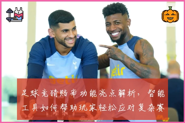 足球竞猜赔率功能亮点解析，智能工具如何帮助玩家轻松应对复杂赛况