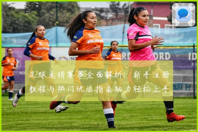 足球竞猜赛事全面解析：新手注册教程与热门玩法指南助力轻松上手