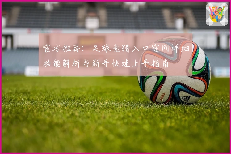 官方推荐：足球竞猜入口官网详细功能解析与新手快速上手指南