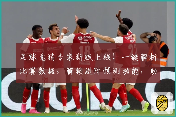 足球竞猜专家新版上线！一键解析比赛数据，解锁进阶预测功能，助力玩家精准分析