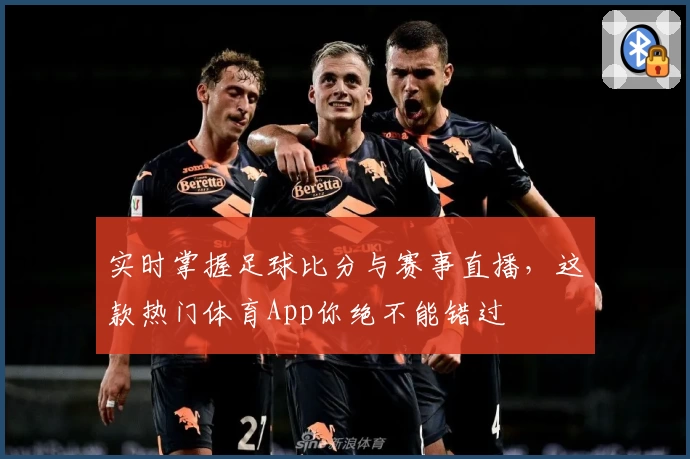 实时掌握足球比分与赛事直播，这款热门体育App你绝不能错过