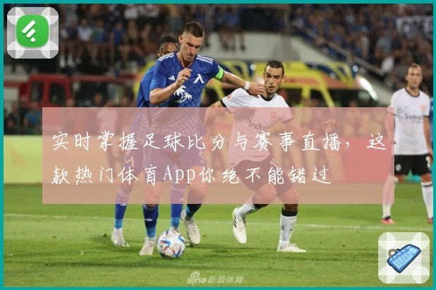 实时掌握足球比分与赛事直播，这款热门体育App你绝不能错过